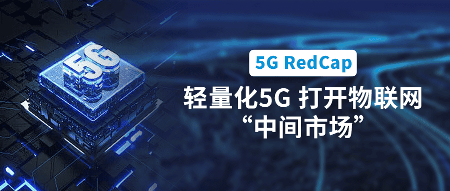 5G RedCap規模商用在即！輕量化5G打開物聯網“中間市場”